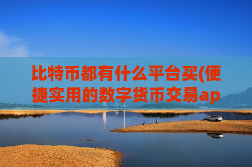 比特币都有什么平台买(便捷实用的数字货币交易app)-第1张图片-币圈网 比特币都有什么平台买(便捷实用的数字货币交易app)-第1张图片-币圈网