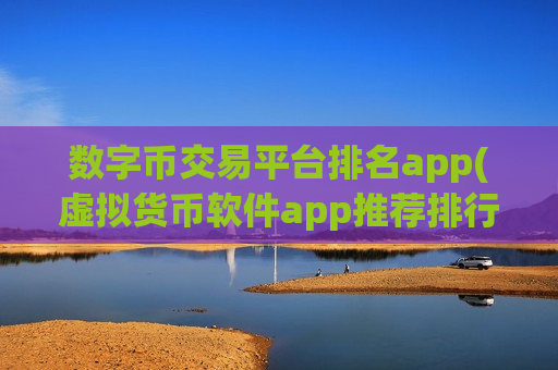 数字币交易平台排名app(虚拟货币软件app推荐排行榜)