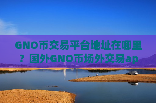 GNO币交易平台地址在哪里？国外GNO币场外交易app