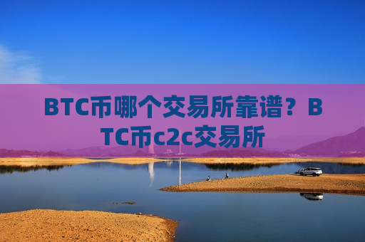 BTC币哪个交易所靠谱？BTC币c2c交易所