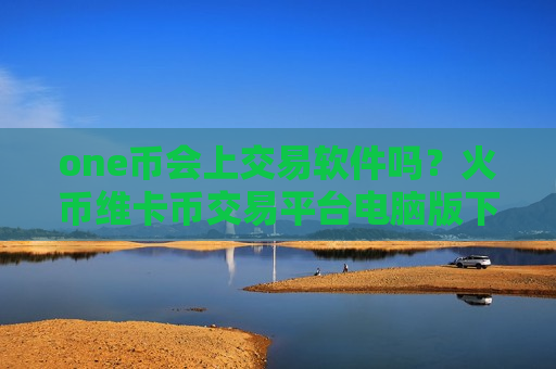 one币会上交易软件吗？火币维卡币交易平台电脑版下载