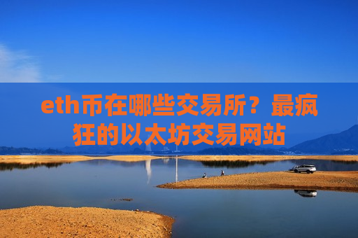 eth币在哪些交易所？最疯狂的以太坊交易网站