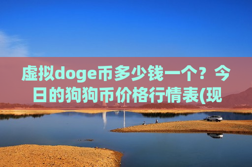 虚拟doge币多少钱一个？今日的狗狗币价格行情表(现价2.9071元)