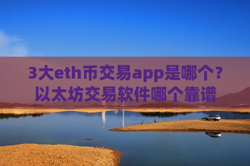 3大eth币交易app是哪个？以太坊交易软件哪个靠谱