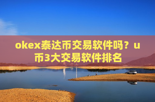 okex泰达币交易软件吗？u币3大交易软件排名