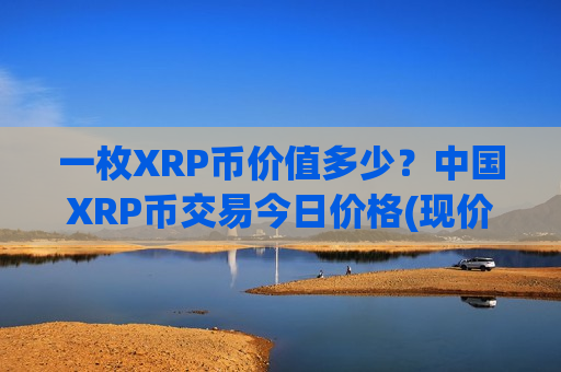 一枚XRP币价值多少？中国XRP币交易今日价格(现价17.4438元)