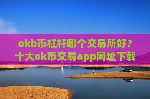 okb币杠杆哪个交易所好？十大ok币交易app网址下载