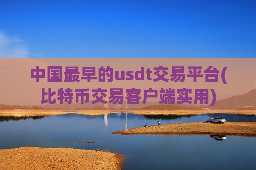 中国最早的usdt交易平台(比特币交易客户端实用)
