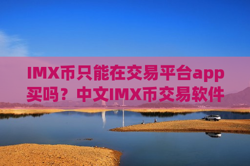 IMX币只能在交易平台app买吗？中文IMX币交易软件下载排行