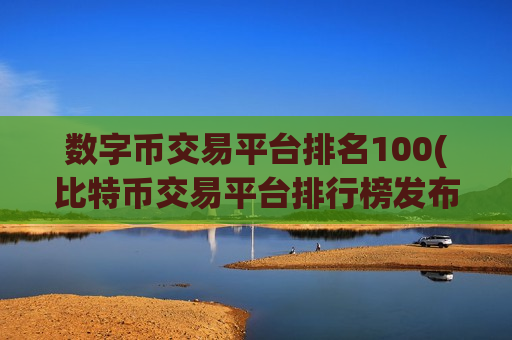 数字币交易平台排名100(比特币交易平台排行榜发布)