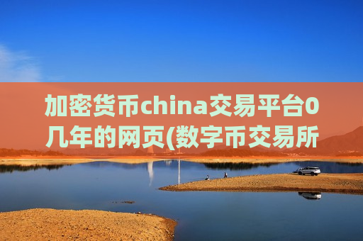 加密货币china交易平台0几年的网页(数字币交易所的安全问题分析)
