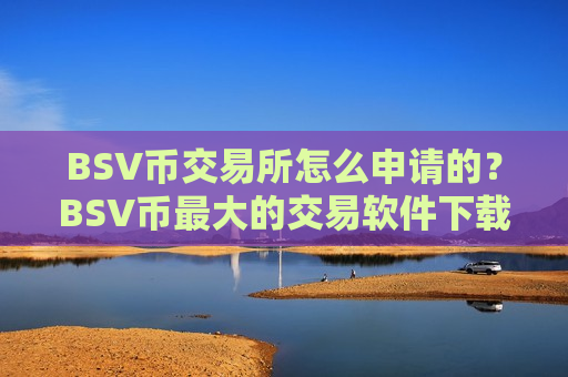 BSV币交易所怎么申请的？BSV币最大的交易软件下载