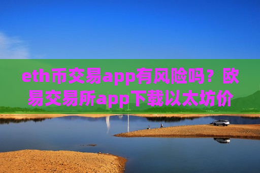 eth币交易app有风险吗？欧易交易所app下载以太坊价格