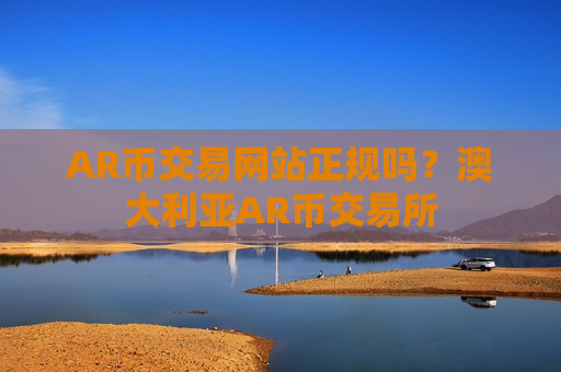 AR币交易网站正规吗？澳大利亚AR币交易所