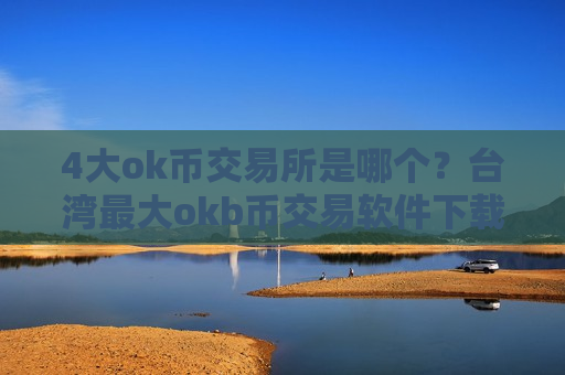 4大ok币交易所是哪个？台湾最大okb币交易软件下载