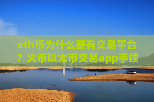 eth币为什么要有交易平台？火币以太币交易app手续费