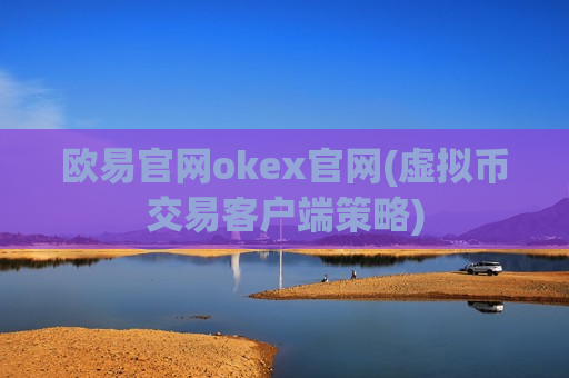 欧易官网okex官网(虚拟币交易客户端策略)
