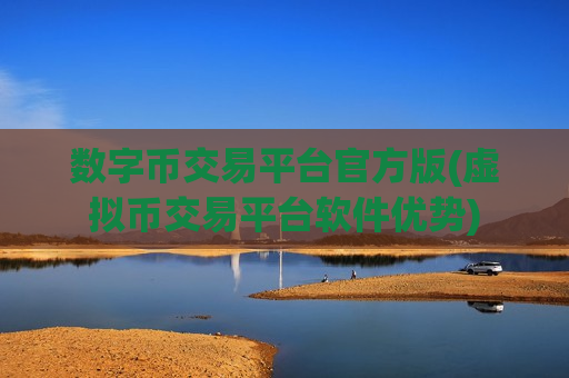 数字币交易平台官方版(虚拟币交易平台软件优势)