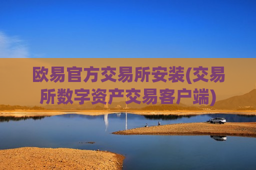 欧易官方交易所安装(交易所数字资产交易客户端)