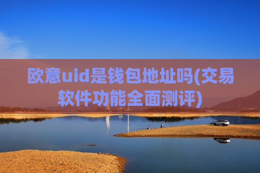 欧意uid是钱包地址吗(交易软件功能全面测评)