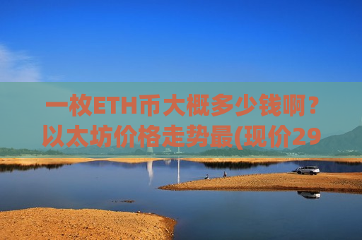 一枚ETH币大概多少钱啊?以太坊价格走势最(现价29228.88元)-第1张图片-币圈网 一枚ETH币大概多少钱啊?以太坊价格走势最(现价29228.88元)-第1张图片-币圈网