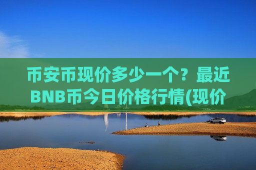 币安币现价多少一个？最近BNB币今日价格行情(现价5214.45元)