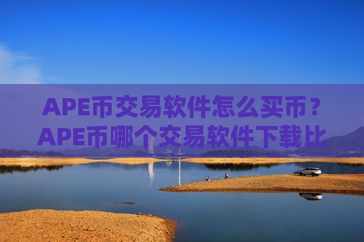 APE币交易软件怎么买币?APE币哪个交易软件下载比较安全-第1张图片-币圈网 APE币交易软件怎么买币?APE币哪个交易软件下载比较安全-第1张图片-币圈网