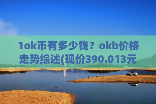 1ok币有多少钱？okb价格走势综述(现价390.013元)