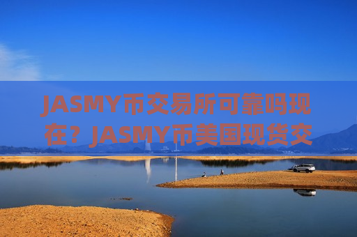 JASMY币交易所可靠吗现在？JASMY币美国现货交易app