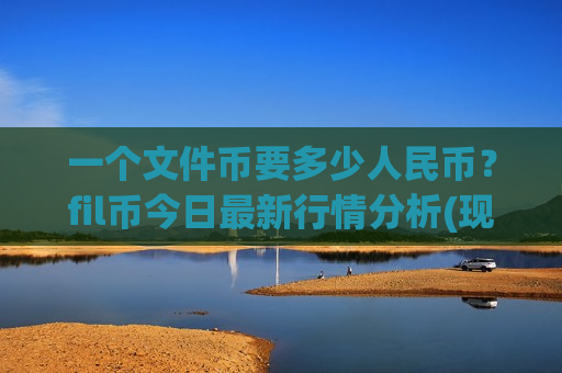 一个文件币要多少人民币?fil币今日最新行情分析(现价56.6081元)-第1张图片-币圈网 一个文件币要多少人民币?fil币今日最新行情分析(现价56.6081元)-第1张图片-币圈网