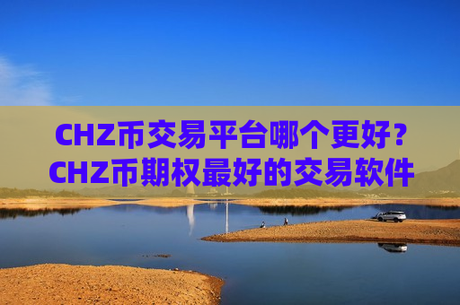 CHZ币交易平台哪个更好？CHZ币期权最好的交易软件下载