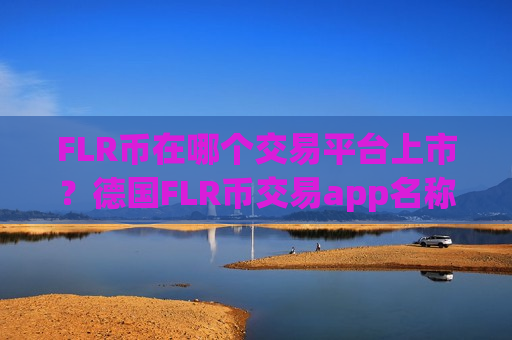 FLR币在哪个交易平台上市？德国FLR币交易app名称