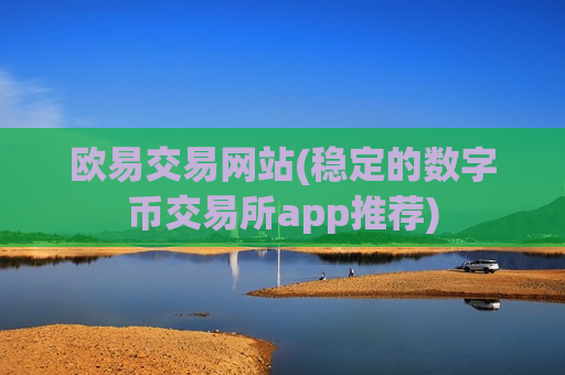 欧易交易网站(稳定的数字币交易所app推荐)