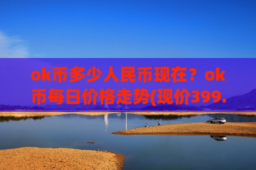 ok币多少人民币现在？ok币每日价格走势(现价399.754元)-第1张图片-币圈网