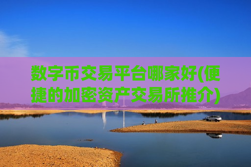数字币交易平台哪家好(便捷的加密资产交易所推介)-第1张图片-币圈网