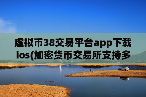 虚拟币38交易平台app下载ios(加密货币交易所支持多币种)-第1张图片-币圈网