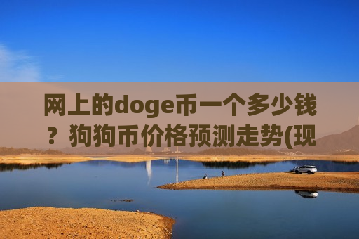 网上的doge币一个多少钱?狗狗币价格预测走势(现价2.9814元)-第1张图片-币圈网 网上的doge币一个多少钱?狗狗币价格预测走势(现价2.9814元)-第1张图片-币圈网
