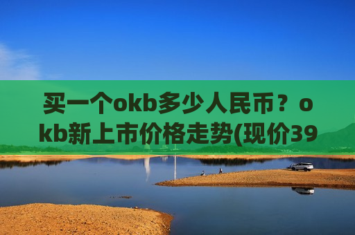 买一个okb多少人民币?okb新上市价格走势(现价399.782元)-第1张图片-币圈网 买一个okb多少人民币?okb新上市价格走势(现价399.782元)-第1张图片-币圈网