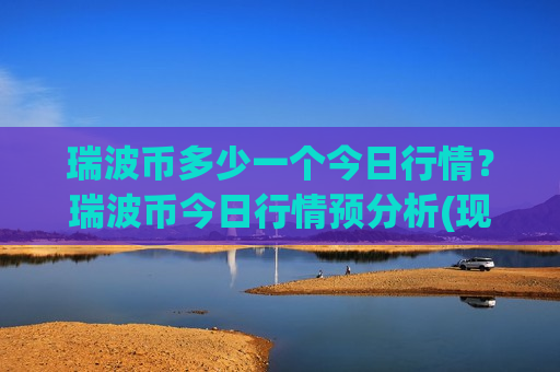 瑞波币多少一个今日行情?瑞波币今日行情预分析(现价18.1013元)-第1张图片-币圈网 瑞波币多少一个今日行情?瑞波币今日行情预分析(现价18.1013元)-第1张图片-币圈网