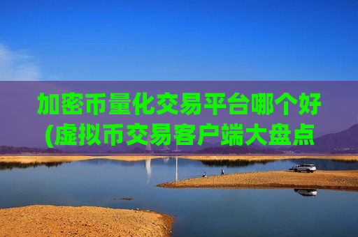 加密币量化交易平台哪个好(虚拟币交易客户端大盘点)-第1张图片-币圈网 加密币量化交易平台哪个好(虚拟币交易客户端大盘点)-第1张图片-币圈网