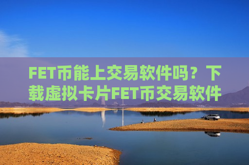 FET币能上交易软件吗?下载虚拟卡片FET币交易软件-第1张图片-币圈网 FET币能上交易软件吗?下载虚拟卡片FET币交易软件-第1张图片-币圈网