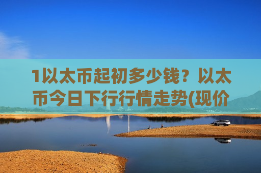 1以太币起初多少钱?以太币今日下行行情走势(现价28516.01元)-第1张图片-币圈网 1以太币起初多少钱?以太币今日下行行情走势(现价28516.01元)-第1张图片-币圈网