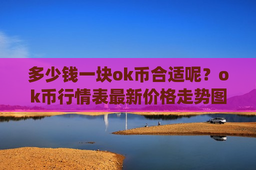 多少钱一块ok币合适呢？ok币行情表最新价格走势图(现价400.651元)-第1张图片-币圈网