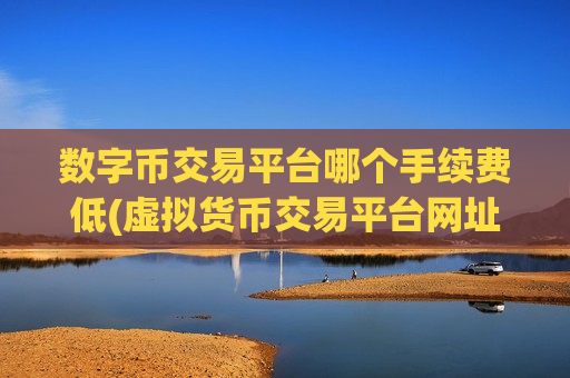数字币交易平台哪个手续费低(虚拟货币交易平台网址汇总)-第1张图片-币圈网 数字币交易平台哪个手续费低(虚拟货币交易平台网址汇总)-第1张图片-币圈网