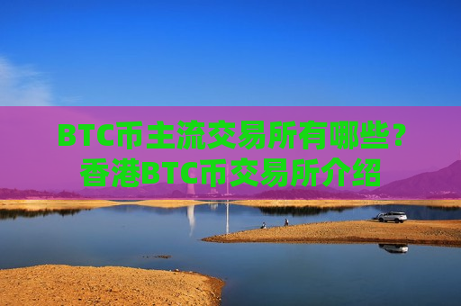 BTC币主流交易所有哪些?香港BTC币交易所介绍-第1张图片-币圈网 BTC币主流交易所有哪些?香港BTC币交易所介绍-第1张图片-币圈网