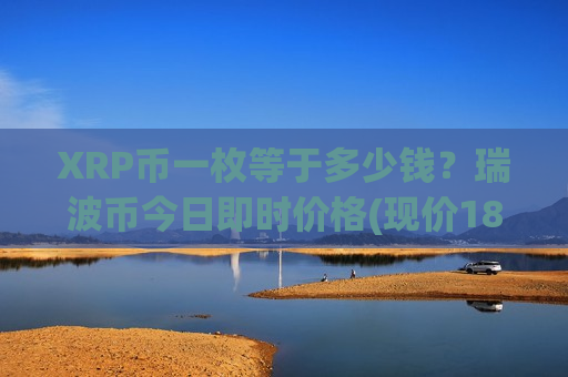 XRP币一枚等于多少钱?瑞波币今日即时价格(现价18.1842元)-第1张图片-币圈网 XRP币一枚等于多少钱?瑞波币今日即时价格(现价18.1842元)-第1张图片-币圈网