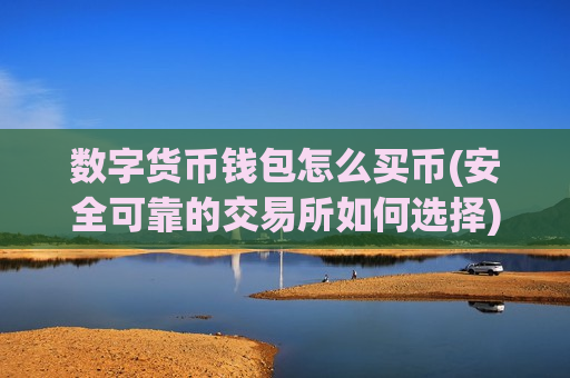 数字货币钱包怎么买币(安全可靠的交易所如何选择)-第1张图片-币圈网 数字货币钱包怎么买币(安全可靠的交易所如何选择)-第1张图片-币圈网