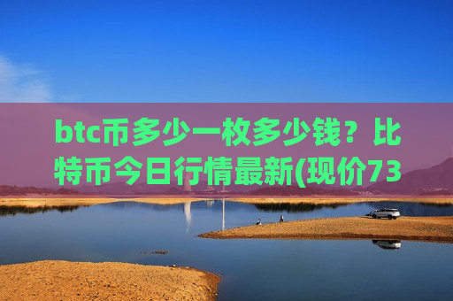 btc币多少一枚多少钱?比特币今日行情最新(现价739936.17元)-第1张图片-币圈网 btc币多少一枚多少钱?比特币今日行情最新(现价739936.17元)-第1张图片-币圈网