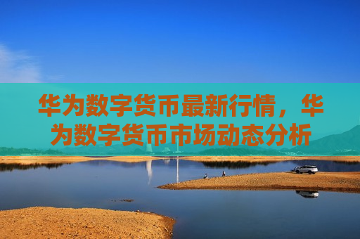 华为数字货币最新行情,华为数字货币市场动态分析-第1张图片-币圈网 华为数字货币最新行情,华为数字货币市场动态分析-第1张图片-币圈网
