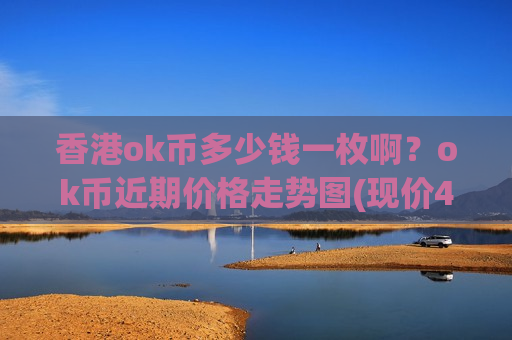 香港ok币多少钱一枚啊?ok币近期价格走势图(现价400.806元)-第1张图片-币圈网 香港ok币多少钱一枚啊?ok币近期价格走势图(现价400.806元)-第1张图片-币圈网